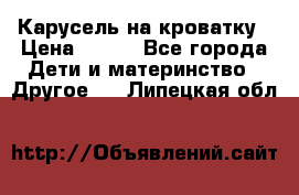 Карусель на кроватку › Цена ­ 700 - Все города Дети и материнство » Другое   . Липецкая обл.